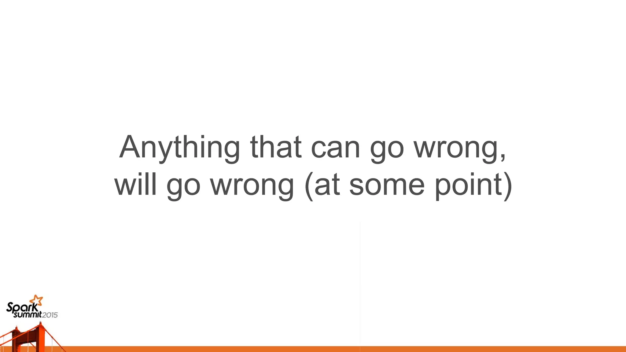 Anything that can go wrong,
will go wrong (at some point) 	

 