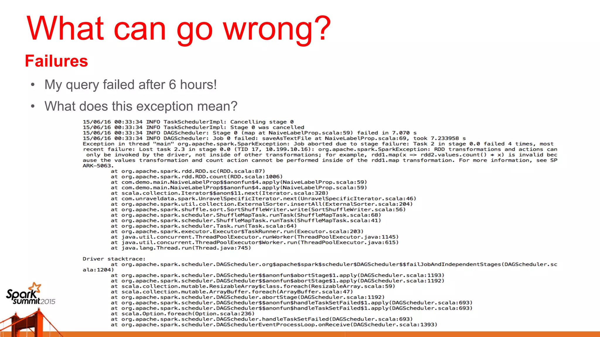 What can go wrong?
Failures
•  My query failed after 6 hours!
•  What does this exception mean?
 