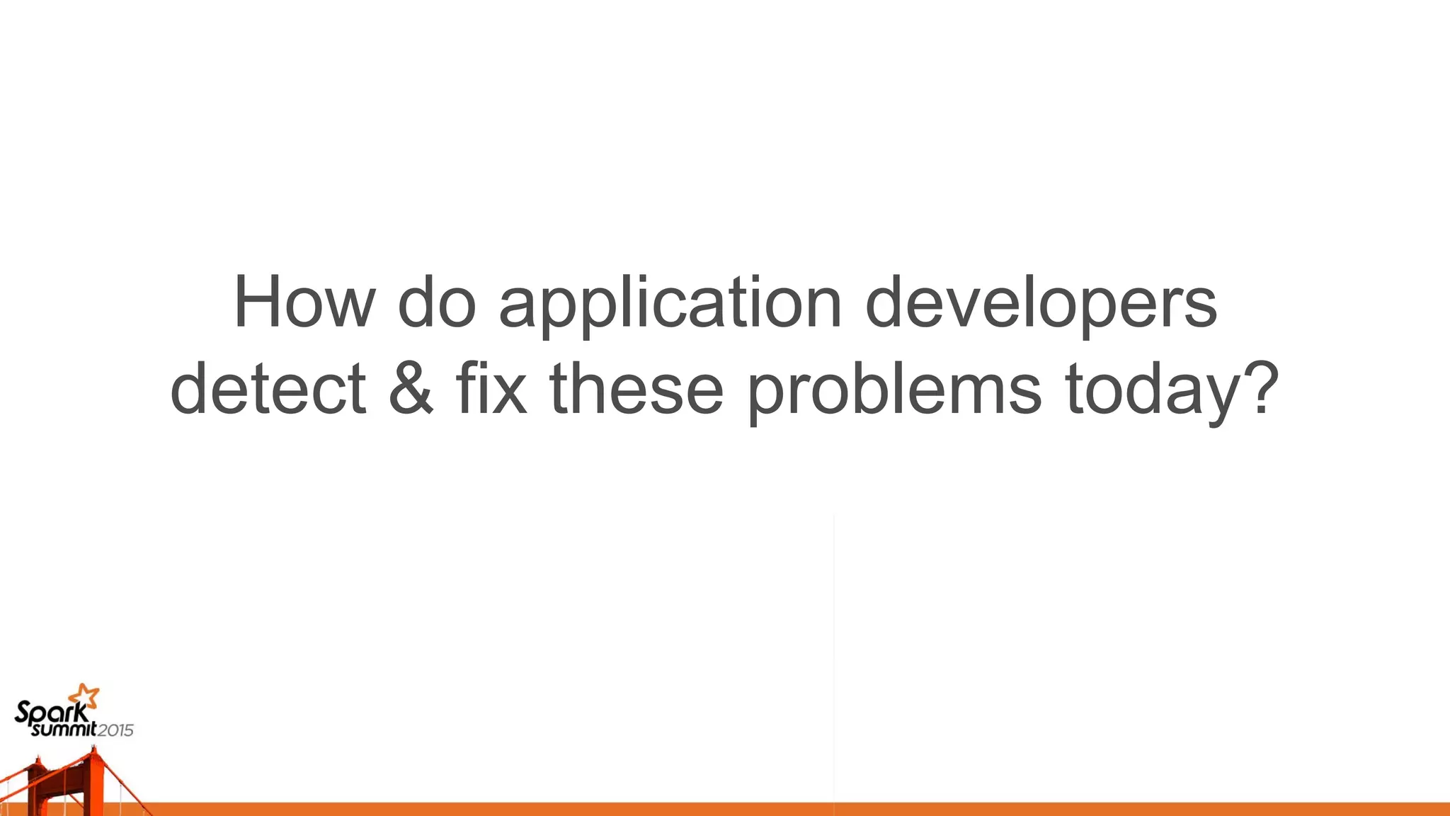 How do application developers
detect & fix these problems today?	

 