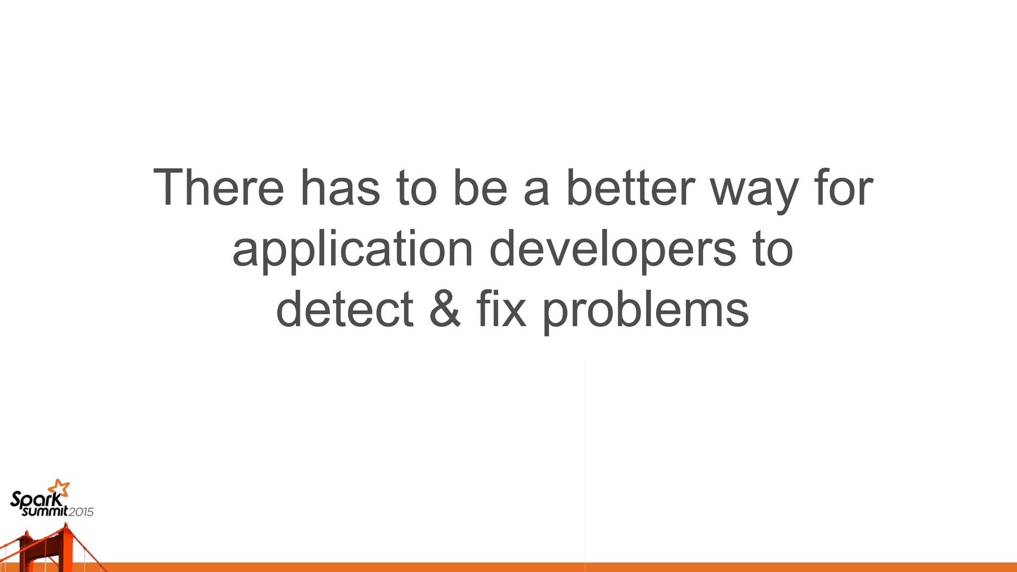 There has to be a better way for
application developers to
detect & fix problems 	

 