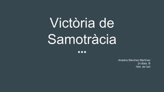 Victòria de
Samotràcia
Ariadna Sànchez Martínez
2n Batx. B
Hist. de l’art
 