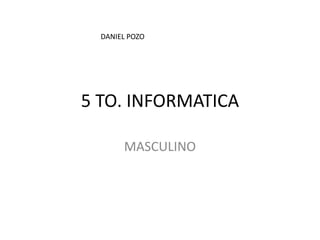 5 TO. INFORMATICA MASCULINO DANIEL POZO 