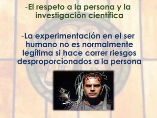 -El respeto a la persona y la
investigación científica
-La experimentación en el ser
humano no es normalmente
legítima si hace correr riesgos
desproporcionados a la persona
 
