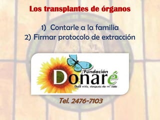 Los transplantes de órganos
1) Contarle a la familia
2) Firmar protocolo de extracción
Tel. 2476-7103
 