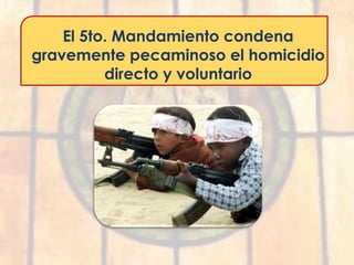 El 5to. Mandamiento condena
gravemente pecaminoso el homicidio
directo y voluntario
 