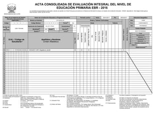 MINISTERIO DE EDUCACIÓN
ACTA CONSOLIDADA DE EVALUACIÓN INTEGRAL DEL NIVEL DE
EDUCACIÓN PRIMARIA EBR - 2016
Datos de la Instancia de Gestión
Educativa Descentralizada
(DRE/UGEL)
Código 1 2 0 0 1 1
Nombre de
la
DRE/UGEL
UGEL Pichanaki
D.N.I. / Código de
Estudiante
Periodo Lectivo Inicio 02/01/2017 Fin 28/02/2017
Áreas y Talleres Curriculares
Áreas Talleres
Comunicación
Ubicación Geográfica
Dpto. JUNIN
Prov. CHANCHAMAYO
Dist. PICHANAQUI
Centro Poblado
BAJO PICHANAQUI
Observaciones
(17)
Final
Recuperación X
Adelanto
Postergación
Ubicación
Estudios independ.
Otra
Datos de la Institución Educativa o Programa Educativo
Número y/o Nombre LOS ANGELES
Código Modular 0 8 6 8 0 2 6 Forma
(6)
Esc
Resolución de Creación N° R.D. Nº 1179-91 Característica
(7)
PC
Modalidad(3) EBR Grado(5) 5 Sección(8)
Gestión (4) P Turno(9)
Apellidos y Nombres
(Orden Alfabético)
1 D N I 7 5 9 6 3 8 8 3 VASQUEZ CURI, Magdalena Janeth M A A A
2
3
4
5
6
7
8
9
10
11
12
13
14
15
16
17
18
19
20
21
(2)
(13)
(14)
(15)
Los resultados de aprendizaje de cada grado y sección se reportan en el Acta Final que se encuentra en el Sistema de Información de Apoyo a la Gestión de la Institución Educativa - SIAGIE, disponible en http://siagie.minedu.gob.pe.
Este formulario TIENE VALOR OFICIAL.
(13)
(16)
(1)
(1) Anotar los datos de la DRE o UGEL
(2) Anotar Código del Estudiante únicamente si el estudiante no tiene D.N.I.
(3) Modalidad (EBR) Educ. Básica Regular, (EBE) Educ.
Básica Especial, (EAD) Educación a Distancia
(4) Gestión : (P) Público (PR) Privado
(5) Grado : 1, 2, 3 ,4, 5, 6.
(6) Forma : (Esc) Escolarizado (NoEsc) No Escolarizado
(7) Característica : (U) Unidocente (PM) Polidocente Multigrado y
(PC) Polidocente Completo
(8) Sección : A,B,C, Colocar "-" si es sección única.
(9) Turno : (M) Mañana (T) Tarde
(10) Calificación final del Área : En las II.EE. de Educación Bilingüe el estudiante aprobará el Área de
Comunicación con Calificativo "A" en Lengua Materna y "A" en Segunda
Lengua (Dir. 004-VMGP-2005).
(11) Situación Final : (A) Aprobado, (D) Desaprobado, (R) Retirado, (T) Trasladado,
(F) Fallecido, (RR) Requiere Recuperación Pedagógica,
(PE) Posterga evaluación.
(12) Motivo del Retiro : (EC) Situación Económica, (TR) Trabajo Infantil, (EN) Enfermedad,
(AG) Apoyo a labores agrícolas, (VI) Violencia, (AD) Adicción, (OT) Otro.
(Especificar en columna de observaciones)
(13) Adelanto o
Postergación
: Se refiere al adelanto o Postergación de Evaluación
(14) Ubicación : Se refiere a Evaluación de Ubicación
(15) Estudios indep. : Se refiere a la evaluación de estudios independientes
(16) Otra : Otro tipo de Evaluación. Escribir nombre de la
Evaluación y colocar X al lado derecho.
(17) Observaciones : Anotar el Procedimiento: Retiro, Traslado, Fallecimiento,
Adelanto de Evaluación, Postergación de Evaluación, Área
Exonerada, así como el Nº de Resolución Directoral que lo
sustente. Escribir también cualquier otra anotación que se
considere pertinente.
 