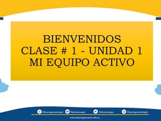 BIENVENIDOS
CLASE # 1 - UNIDAD 1
MI EQUIPO ACTIVO
 