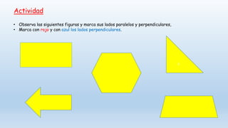 • Observa las siguientes figuras y marca sus lados paralelos y perpendiculares,
• Marca con rojo y con azul los lados perpendiculares.
Actividad
c
 