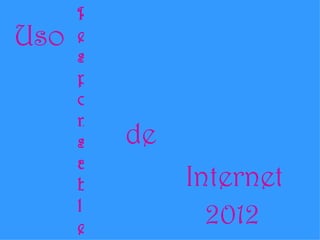 R
Uso   e
      s
      p
      o
      n
      s   de
      a
      b        Internet
      l
      e
                 2012
 