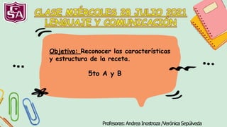 Profesoras: Andrea Inostroza /Verónica Sepúlveda
Objetivo: Reconocer las características
y estructura de la receta.
5to A y B
 