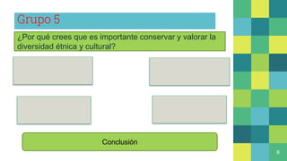 Grupo 5
8
¿Por qué crees que es importante conservar y valorar la
diversidad étnica y cultural?
Conclusión
 