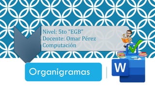 Nivel: 5to “EGB”
Docente: Omar Pérez
Computación
Organigramas
 