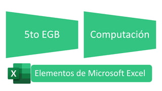 Elementos de Microsoft Excel
5to EGB Computación
 