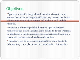 Objetivos
•Aportar a una visión integradora de ser vivo, visto este como
sistema abierto con una organización interna y ex...