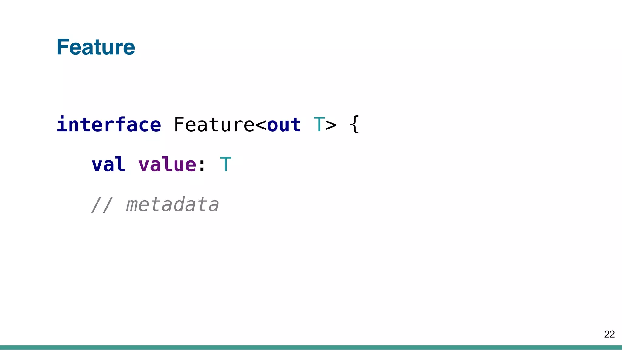 Feature
interface Feature<out T> {
val value: T
// metadata
22
 