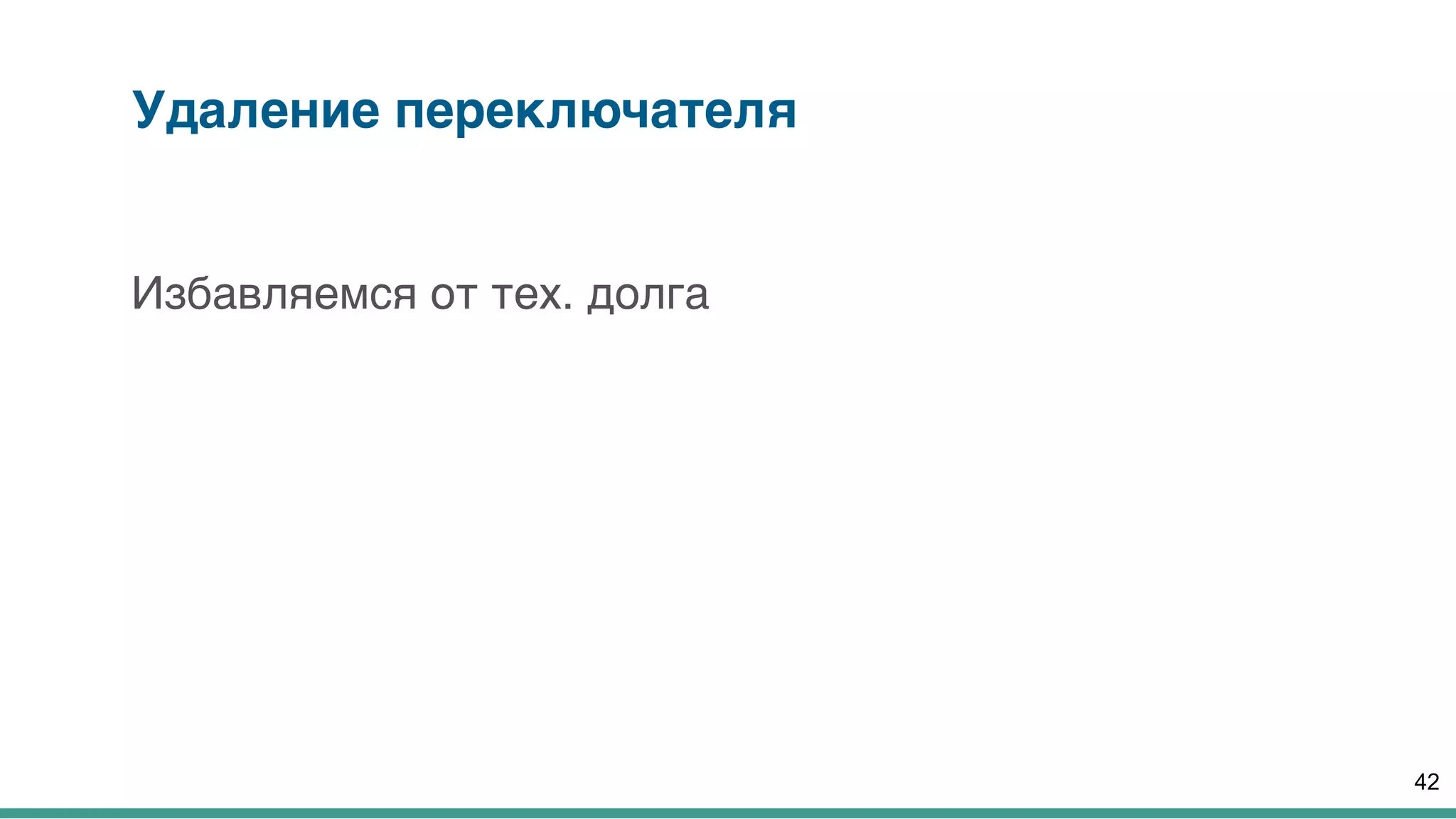 Удаление переключателя
Избавляемся от тех. долга
42
 