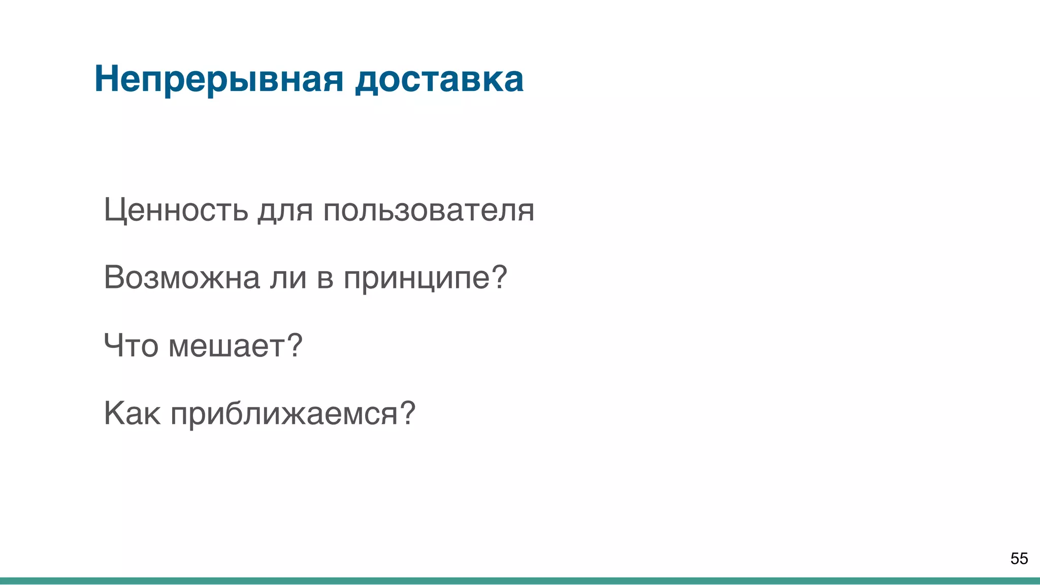 Непрерывная доставка
Ценность для пользователя
Возможна ли в принципе?
Что мешает?
Как приближаемся?
55
 