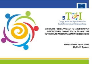 Title
QUINTUPLE HELIX APPROACH TO TARGETED OPEN
INNOVATION IN ENERGY, WATER, AGRICULTURE
IN THE SOUTH MEDITERRANEAN NEIGHBORHOOD
UNIMED WEEK IN BRUSSELS
28/03/17 Brussels
 