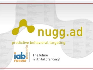 The future
                                                                           is digital branding!

nugg.ad | predictive behavioral targeting | rotherstr. 16 | 10245 Berlin     nugg.ad is a company of Deutsche Post DHL   www.nugg.ad | blog.nugg.ad | www.predictive-behavioral-targeting.com
 