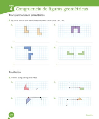 Geometría
Transformaciones isométricas
1. Escribe el nombre de la transformación isométrica aplicada en cada caso.
Traslación
2. Traslada las figuras según se indica.
Congruencia de figuras geométricas
4
Módulo
a.
b.
c.
d.
a.
b.
c.
d.
90
 