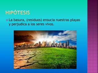  La basura, (residuos) ensucia nuestras playas
y perjudica a los seres vivos.
 