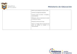 Realizar varias preguntas en base al video.
Contestar las preguntas planteadas.
Conversar sobre los valores.- la empatía y
responsabilidad..
Reflexionar sobre la importancia de poner
en practica los valores.
Recolectar material de reciclaje.
Realizar un collage sobre la importancia de
poner en practica la empatía y la
responsabilidad.
 