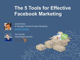 The 5 Tools for Effective
Facebook Marketing
Justin Kistner
Sr. Manager of Social Product Marketing



Dan Zarrella
Social Media Scientist




             @justinkistner @danzarrella #5tools
 