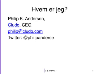 Hvem er jeg?
Philip K. Andersen,
Cludo, CEO
philip@cludo.com
Twitter: @philipanderse
2
 