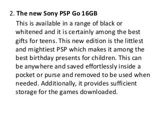 2. The new Sony PSP Go 16GB
This is available in a range of black or
whitened and it is certainly among the best
gifts for...
