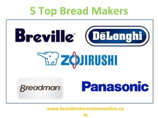 5 Top Bread Makers

www.breadmakerreviewsonline.co
m

 
