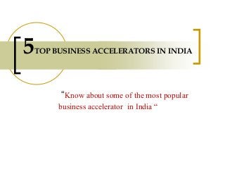 “Know about some of the most popular
business accelerator in India “
5TOP BUSINESS ACCELERATORS IN INDIA
 