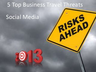 5 Top Business Travel Threats
Social Media
         2013
 