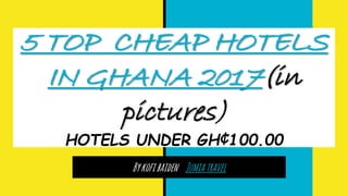 5 TOP CHEAP HOTELS
IN GHANA 2017(in
pictures)
HOTELS UNDER GH¢100.00
Bykofibaiden Jumiatravel
 