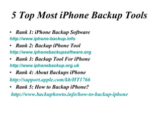 5 Top Most iPhone Backup Tools  ,[object Object],[object Object],[object Object],[object Object],[object Object],[object Object],[object Object],[object Object],[object Object],[object Object]