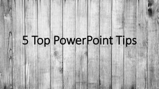5 Top PowerPoint Tips
 