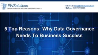 Email us: Info@EWSolutions.Com
Call us: (630) 920-0005
5 Top Reasons: Why Data Governance
Needs To Business Success
 