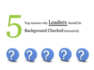 Top reasons why Leaders should be
Background Checked intensively
 