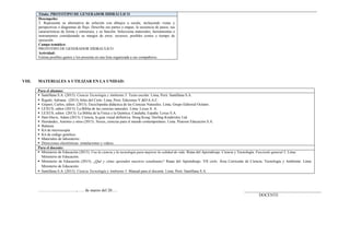 Título: PROTOTIPO DE GENERADOR HIDRÁULICO
Desempeño:
3. Representa su alternativa de solución con dibujos a escala, incluyendo vistas y
perspectivas o diagramas de flujo. Describe sus partes o etapas, la secuencia de pasos, sus
características de forma y estructura, y su función. Selecciona materiales, herramientas e
instrumentos considerando su margen de error, recursos, posibles costos y tiempo de
ejecución.
Campo temático:
PROTOTIPO DE GENERADOR HIDRAULICO
Actividad:
Estima posibles gastos y los presenta en una lista organizada a sus compañeros.
VIII. MATERIALES A UTILIZAR EN LA UNIDAD:
Para el alumno:
 Santillana S.A. (2015). Ciencia Tecnología y Ambiente 5. Texto escolar. Lima, Perú: Santillana S.A.
 Rigutti, Adriana. (2013) Atlas del Cielo. Lima, Perú: Ediciones V.&D.S.A.C.
 Gispert, Carlos, editor. (2013). Enciclopedia didáctica de las Ciencias Naturales. Lima, Grupo Editorial Océano.
 LEXUS, editor (2013). La Biblia de las ciencias naturales. Lima: Lexus S. A.
 LEXUS, editor. (2013). La Biblia de la Física y la Química. Cataluña, España: Lexus S.A.
 Hart-Davis, Adam (2013). Ciencia, la guía visual definitiva. Hong Kong: Dorling Kindersley Ltd.
 Hernández, Antonio y otros (2013). Nexus, ciencias para el mundo contemporáneo. Lima. Pearson Educación S.A.
 Balanza.
 Kit de microscopía.
 Kit de código genético.
 Materiales de laboratorio.
 Direcciones electrónicas: simulaciones y videos.
Para el docente:
 Ministerio de Educación (2013). Usa la ciencia y la tecnología para mejorar la calidad de vida. Rutas del Aprendizaje. Ciencia y Tecnología. Fascículo general 5. Lima:
Ministerio de Educación.
 Ministerio de Educación (2015). ¿Qué y cómo aprenden nuestros estudiantes? Rutas del Aprendizaje. VII ciclo. Área Curricular de Ciencia, Tecnología y Ambiente. Lima:
Ministerio de Educación.
 Santillana S.A. (2015). Ciencia Tecnología y Ambiente 5. Manual para el docente. Lima, Perú: Santillana S.A.
………………………., …. de marzo del 20…. _____________________________________
DOCENTE
 
