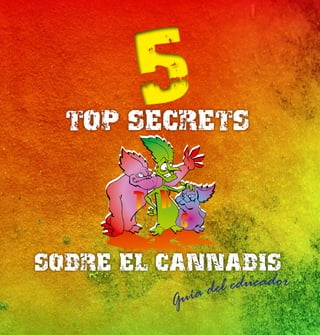 5
                                   TOP SECRETS




                                 SOBRE EL CANNABIS
                                            ía del educador
ayuntamiento de

jaca              AYUNTAMIENTO
                                          Gu
 