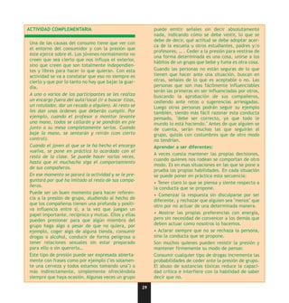 ACTIVIDAD COMPLEMENTARIA                                   puede emitir señales sin decir absolutamente
                                                           nada, indicando cómo se debe vestir, lo que se
                                                           debe de decir, qué actitud se debe adoptar acer-
Una de las causas del consumo tiene que ver con
                                                           ca de la escuela u otros estudiantes, padres y/o
el entorno del consumidor y con la presión que
                                                           profesores, … . Ceder a la presión para vestirse de
éste ejerce sobre él. Los jóvenes normalmente no
                                                           una forma determinada es una cosa, unirse a los
creen que sea cierto que nos influya el exterior,
                                                           hábitos de un grupo que bebe y fuma es otra cosa.
sino que creen que son totalmente independien-
tes y libres para hacer lo que quieran. Con esta           Cuando las personas no están seguras de lo que
actividad se va a constatar que eso no siempre es          tienen que hacer ante una situación, buscan en
cierto y que por lo tanto no hay que bajar la guar-        otras, señales de lo que es aceptable o no. Las
dia.                                                       personas que son mas fácilmente influenciables
                                                           serán las primeras en ser influenciadas por otros,
A uno o varios de los participantes se les realiza         buscando la aprobación de sus compañeros,
un encargo fuera del aula/local (ir a buscar tizas,        cediendo ante retos o sugerencias arriesgadas.
un rotulador, dar un recado a alguien). Al resto se        Luego otras personas podrán seguir su ejemplo
les dan unas órdenes que deberán cumplir. Por              también, siendo más fácil razonar esta conducta
ejemplo, cuando el profesor o monitor levante              pensado, "debe ser correcto, ya que todo le
una mano, todos se callarán y se pondrán en pie            mundo lo está haciendo." Antes de que alguien se
junto a su mesa completamente serios. Cuando               de cuenta, serán muchas las que seguirán al
baje la mano, se sentarán y reirán (con cierto             grupo, quizás con costumbres que de otro modo
control).                                                  no tendrían.
Cuando el joven al que se le ha hecho el encargo           Aprender a ser diferentes:
vuelva, se pone en práctica lo acordado con el
                                                           A veces cuesta mantener las propias decisiones,
resto de la clase. Se puede hacer varias veces,
                                                           cuando quienes nos rodean se comportan de otro
hasta que el muchacho siga el comportamiento
                                                           modo. Es en esas situaciones en las que se pone a
de sus compañeros.
                                                           prueba las propias habilidades. En cada situación
En ese momento se parará la actividad y se le pre-         se puede poner en práctica esta secuencia:
guntará por qué ha imitado al resto de sus compa-
                                                           • Tener claro lo que se piensa y siente respecto a
ñeros.
                                                           la conducta que se propone.
Puede ser un buen momento para hacer referen-
                                                           • Comenzar la respuesta sin disculparse por ser
cia a la presión de grupo, aludiendo al hecho de           diferente, y rechazar que alguien sea "menos" que
que los compañeros tienen una profunda y positi-           otro por no actuar de una determinada manera.
va influencia entre sí, a la vez que juegan un
papel importante, recíproco y mutuo. Ellos y ellas         • Mostrar las propias preferencias con energía,
pueden presionar para que algún miembro del                pero sin necesidad de convencer a los demás que
grupo haga algo a pesar de que no quiera, por              deben actuar como nosotros lo hacemos.
ejemplo, coger algo de alguna tienda, consumir             • Aclarar siempre que no se rechaza la persona,
drogas o alcohol, conducir de forma peligrosa o            sino la conducta que se propone.
tener relaciones sexuales sin estar preparado              Son muchos quienes pueden resistir la presión y
para ello o sin quererlo…                                  mantener firmemente su modo de pensar.
Este tipo de presión puede ser expresada abierta-          Consumir cualquier tipo de drogas incrementa las
mente con frases como por ejemplo ("es solamen-            probabilidades de ceder ante la presión de grupo.
te una cerveza y todos estamos tomando una") o             El abuso de sustancias tóxicas reduce la capaci-
más indirectamente, simplemente ofreciéndola               dad crítica e interfiere con la habilidad de saber
siempre que haya ocasión. Algunas veces un grupo           decir que no.

                                                      29
 