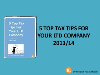 5 TOP TAX TIPS FOR
YOUR LTD COMPANY
2013/14
By Keepers Accountancy
 