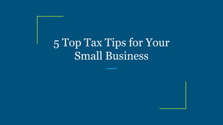 5 Top Tax Tips for Your
Small Business
 