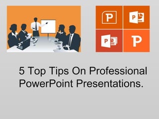 5 Top Tips On Professional
PowerPoint Presentations.
 