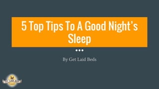 5 Top Tips To A Good Night’s
Sleep
A quick, simple guide to helping you get that good night’s rest!
 