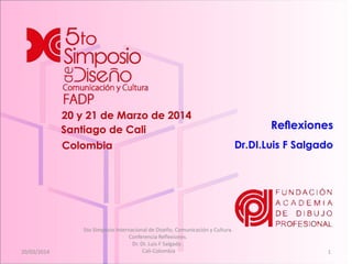 20/03/2014
5to Simposio Internacional de Diseño, Comunicación y Cultura.
Conferencia Reflexiones.
Dr. DI. Luis F Salgado .
Cali-Colombia 1
 