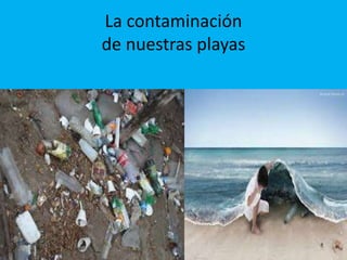 La contaminación
de nuestras playas
 
