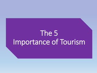 The 5
Importance of Tourism
 