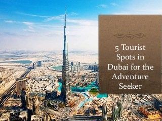 5 Tourist 
Spots in 
Dubai for the 
Adventure 
Seeker 
 