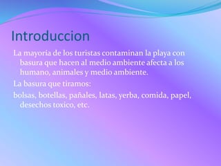 Introduccion
La mayoría de los turistas contaminan la playa con
basura que hacen al medio ambiente afecta a los
humano, an...