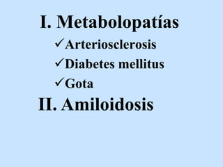 I. Metabolopatías
Arteriosclerosis
Diabetes mellitus
Gota
II. Amiloidosis
 